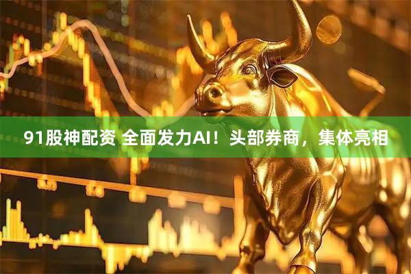 91股神配资 全面发力AI！头部券商，集体亮相