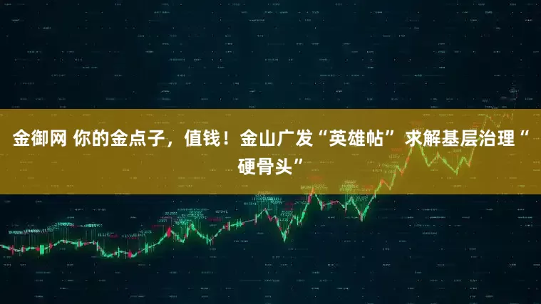 金御网 你的金点子，值钱！金山广发“英雄帖” 求解基层治理“硬骨头”