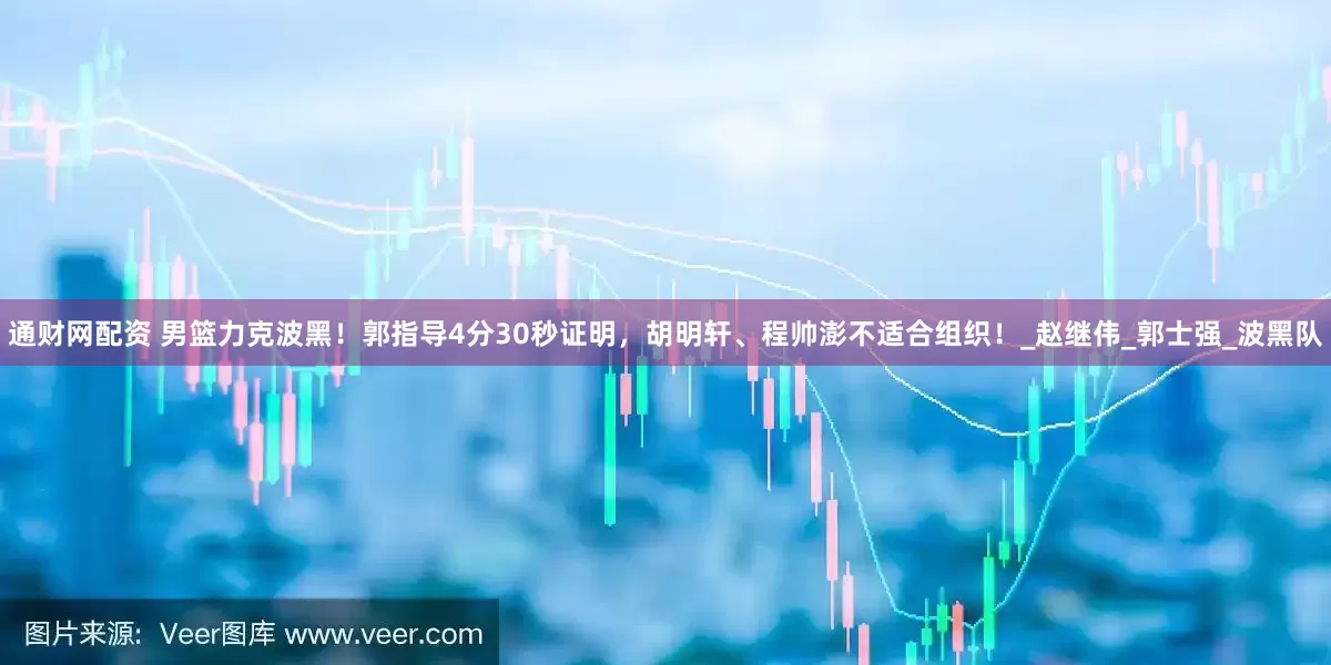 通财网配资 男篮力克波黑！郭指导4分30秒证明，胡明轩、程帅澎不适合组织！_赵继伟_郭士强_波黑队