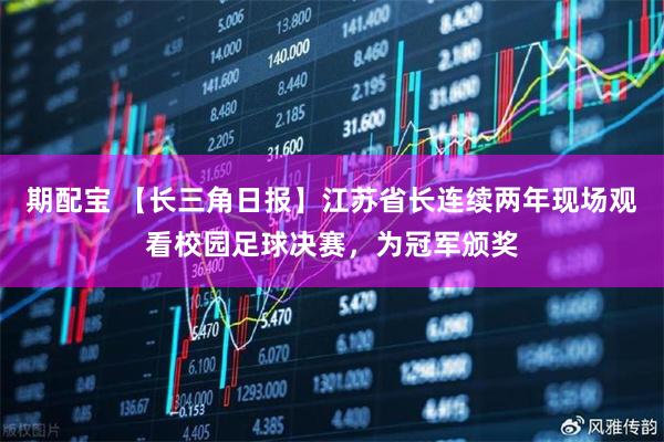期配宝 【长三角日报】江苏省长连续两年现场观看校园足球决赛，为冠军颁奖
