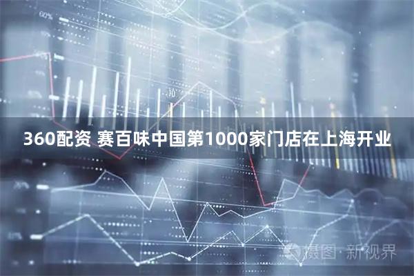 360配资 赛百味中国第1000家门店在上海开业
