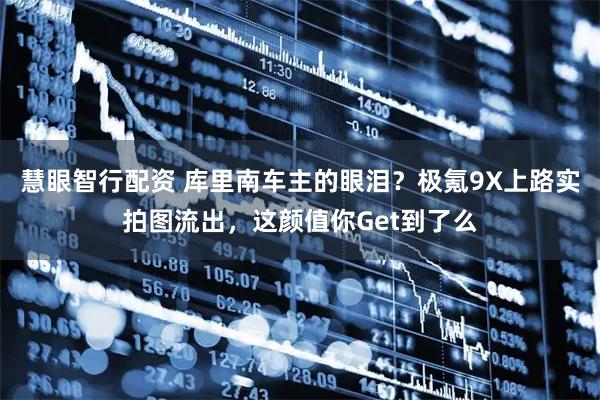 慧眼智行配资 库里南车主的眼泪？极氪9X上路实拍图流出，这颜值你Get到了么