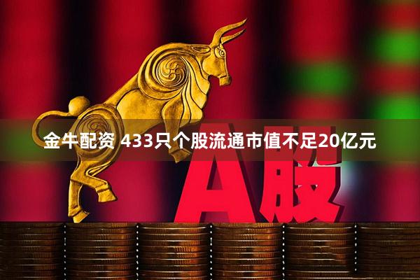 金牛配资 433只个股流通市值不足20亿元