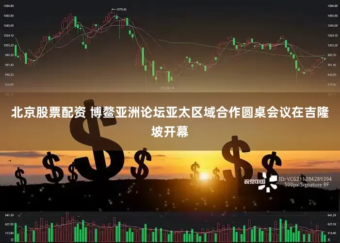 北京股票配资 博鳌亚洲论坛亚太区域合作圆桌会议在吉隆坡开幕