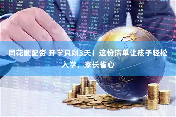 同花顺配资 开学只剩3天！这份清单让孩子轻松入学，家长省心