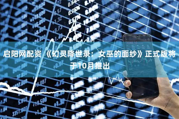 启阳网配资 《幻灵降世录：女巫的面纱》正式版将于10月推出