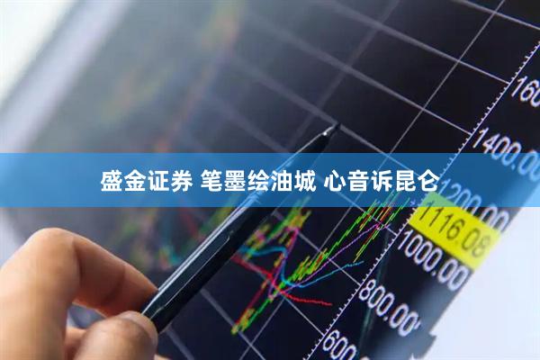 盛金证券 笔墨绘油城 心音诉昆仑