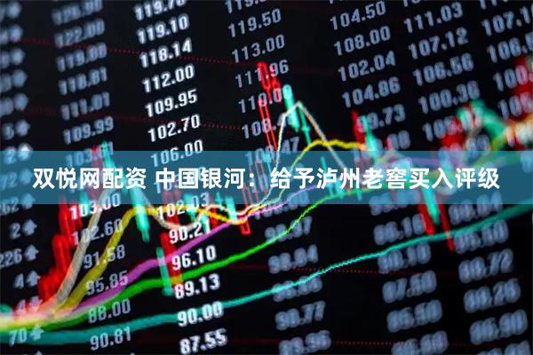 双悦网配资 中国银河：给予泸州老窖买入评级