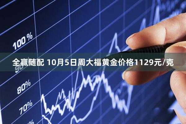 全赢随配 10月5日周大福黄金价格1129元/克