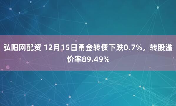 弘阳网配资 12月15日甬金转债下跌0.7%，转股溢价率89.49%