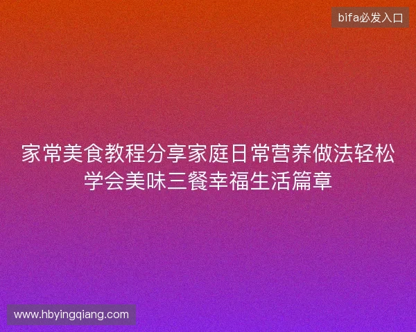 家常美食教程分享家庭日常营养做法轻松学会美味三餐幸福生活篇章