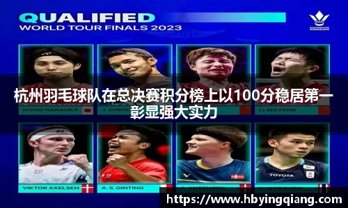 杭州羽毛球队在总决赛积分榜上以100分稳居第一彰显强大实力