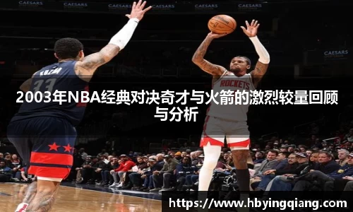 2003年NBA经典对决奇才与火箭的激烈较量回顾与分析