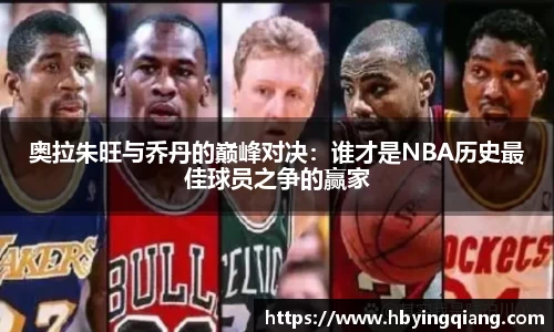 奥拉朱旺与乔丹的巅峰对决：谁才是NBA历史最佳球员之争的赢家